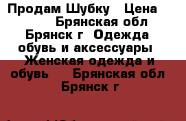 Продам Шубку › Цена ­ 7 000 - Брянская обл., Брянск г. Одежда, обувь и аксессуары » Женская одежда и обувь   . Брянская обл.,Брянск г.